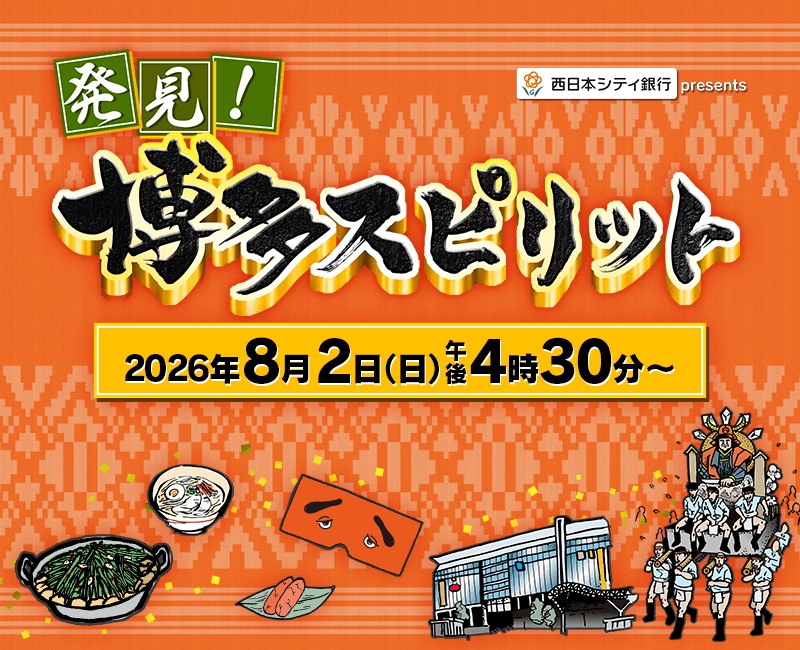 西日本シティ銀行 presents 発見！博多スピリット ～博多のルーツを辿る時空の旅SP～ 2026年8月2日(日) 午後4:30～午後5:30