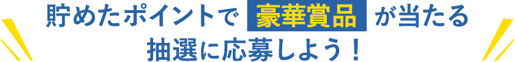 貯めたポイントで豪華賞品が当たる抽選に応募しよう！