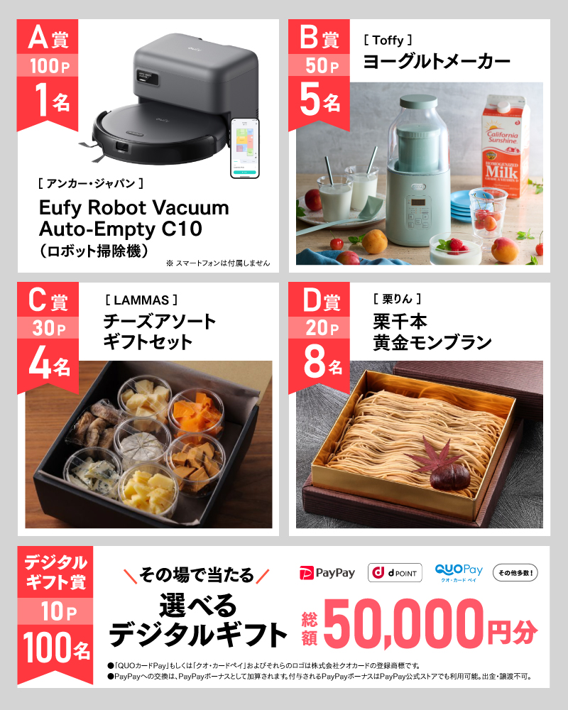 10月のアサポイ賞品／A賞（100ポイント）:［アンカー・ジャパン］Eufy Robot Vacuum Auto-Empty C10（ロボット掃除機）　1名｜B賞（50ポイント）:［Toffy］ヨーグルトメーカー　5名｜C賞（30ポイント）:［LAMMAS］チーズアソートギフトセット　4名｜D賞（20ポイント）:［栗りん］栗千本 黄金モンブラン　8名｜デジタルギフト賞（10ポイント）:その場で当たる選べるデジタルギフト 総額50,000円分　100名