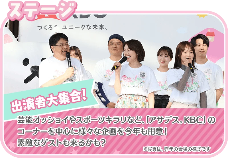 ステージ：芸能オッショイやスポーツキラリなど、「アサデス。KBC」のコーナーを中心に様々な企画を今年も用意！素敵なゲストも来るかも？