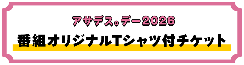アサデス。デー2026番組オリジナルTシャツ付チケット