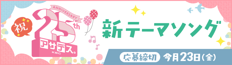 祝25周年！！「アサデス。KBC」新テーマソング 歌手&想い大募集！！ 応募締切 今月23日（金）