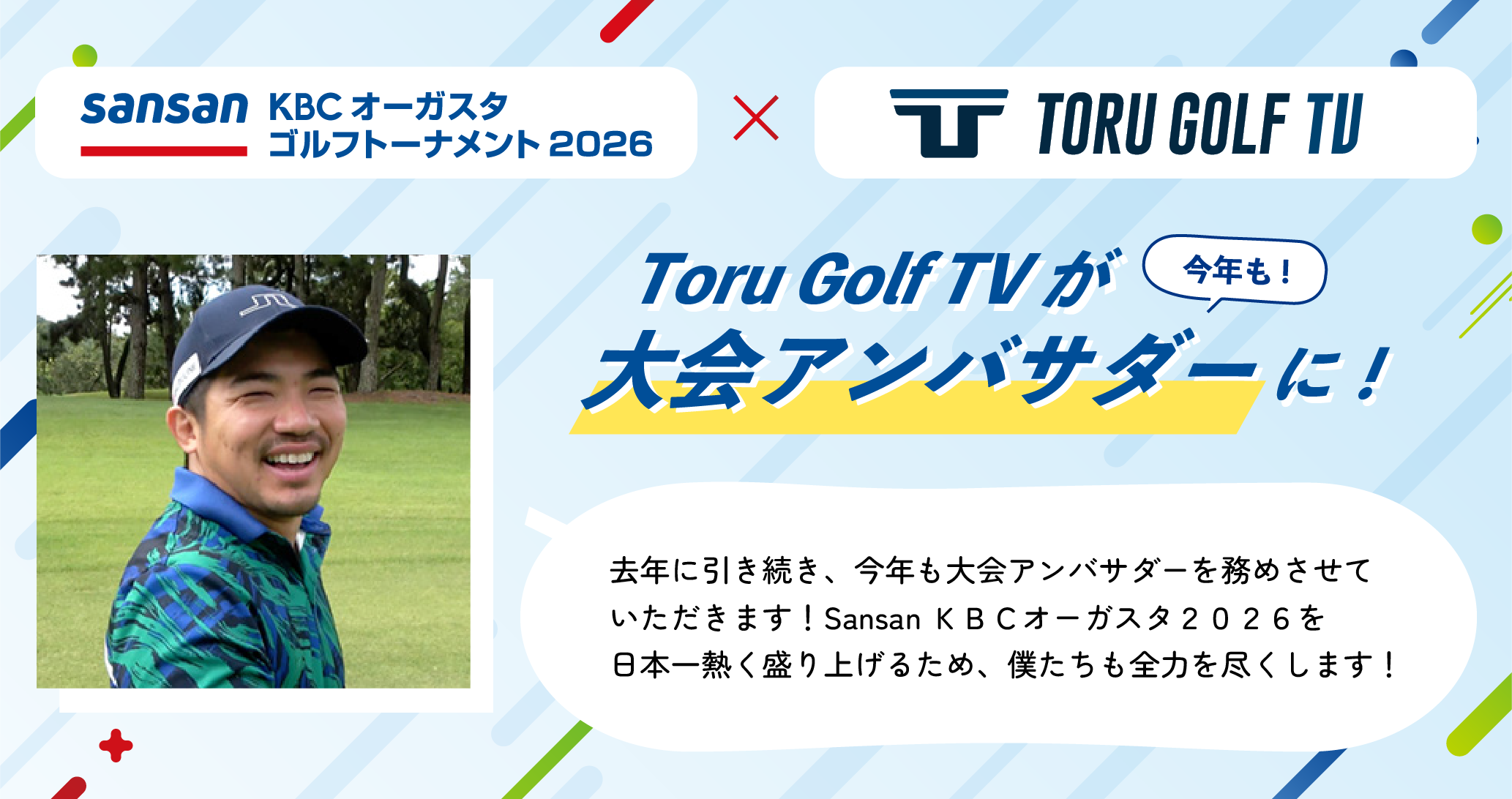 今年もToruGolf TVが大会アンバサダーに！ToruGolf TV 宗光さん:去年に引き続き、今年も大会アンバサダーを務めさせていただきます！Sansan ＫＢＣオーガスタ２０２６を日本一熱く盛り上げるため、僕たちも全力を尽くします！