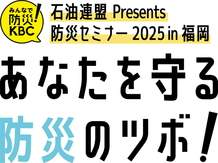 石油連盟Presents 防災セミナー2025 in 福岡「あなたを守る 防災のツボ！」