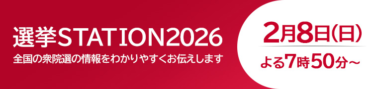 選挙STATION2026 全国の衆院選の情報をわかりやすくお伝えします 2月8日（日）よる7時50分～