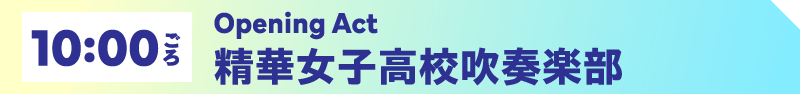 10:00ごろ Opening Act　精華女子高校吹奏楽部
