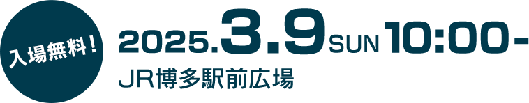 2025年03月09日（日）10:00スタート／会場：JR博多駅前広場／入場無料！