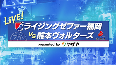 LIVE!ライジングゼファー福岡×熊本ヴォルターズ presented by やずや