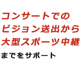 コンサートでのビジョン送出から大型スポーツ中継までをサポート