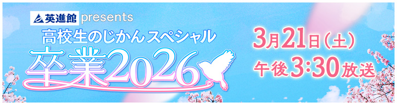 英進館presents 高校生のじかんスペシャル卒業2026「3月21日（土）午後3:30放送」
