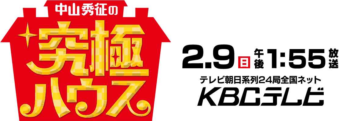 中山秀征の究極ハウス 2月9日（日）午後1:55放送 テレビ朝日系列24局全国ネット KBCテレビ