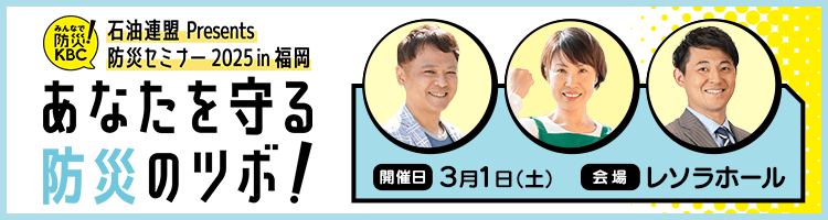 石油連盟Presents 防災セミナー2025 in 福岡「あなたを守る 防災のツボ！」　2025年3月1日（土）開催