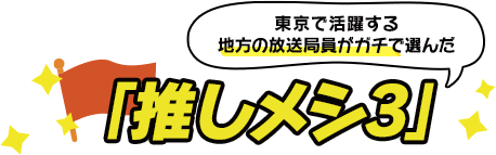 東京で活躍する地方の放送局員がガチで選んだ「推しメシ3」