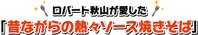 福岡／ロバート秋山が愛した「昔ながらの熱々ソース焼きそば」