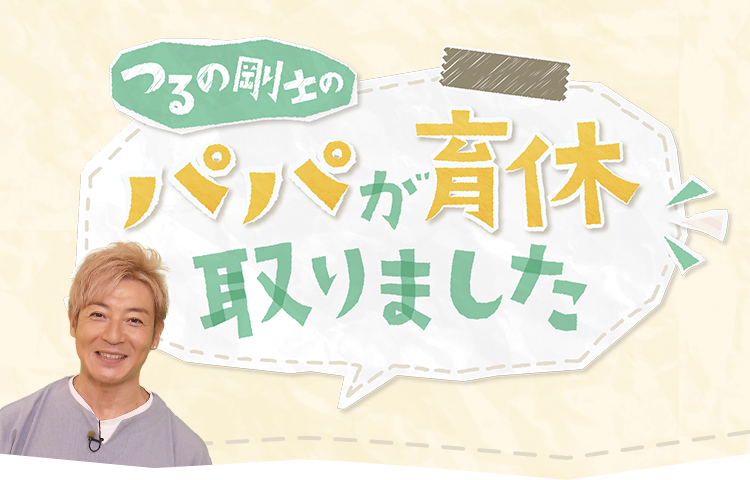 つるの剛士のパパが育休取りました | 全12回放送