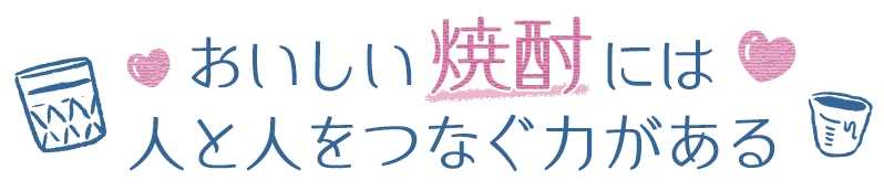 おいしい焼酎には人と人をつなぐ力がある