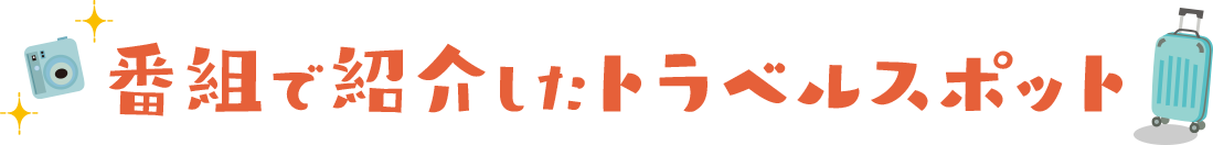 番組で紹介したトラベルスポット