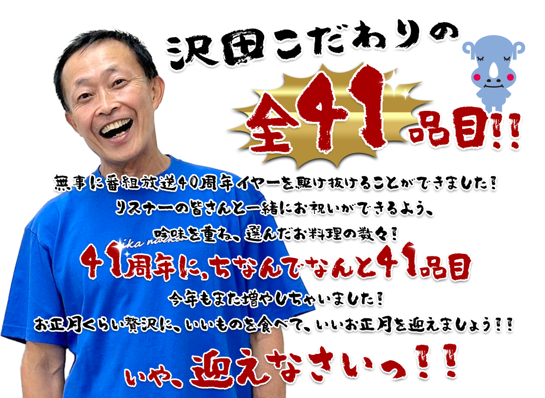 番組放送開始41周年をめでたく迎えることができました！リスナーの皆さんと一緒にお祝いができるよう、吟味を重ね、選んだお料理の数々！41周年に,ちなんでなんと41品目！！お正月くらい贅沢に、いいものを食べて、いいお正月を迎えましょう！！いや、迎えなさいっ！！