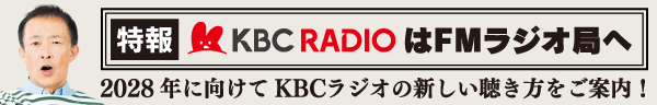 ≪特報≫KBCラジオはFMラジオ局へ　2028年に向けてKBCラジオの新しい聴き方をご案内！