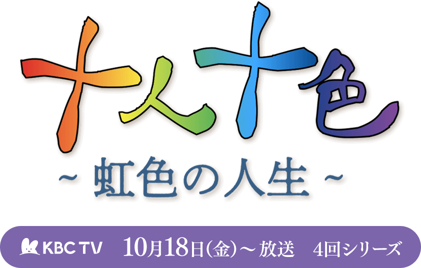 十人十色～虹色の人生～／KBCテレビ：10月18日（金）～ 4回シリーズ