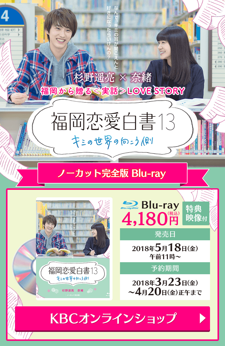 福岡から贈る＜実話＞LOVE STORY「福岡恋愛白書13 キミの世界の向こう側」Blu-ray（特典映像付）4,180円（税込）　KBCオンラインショップ【予約期間】2018年3月23日（金）～2018年4月20日（金）正午まで【発売日】2018年5月18日（金）午前11時～