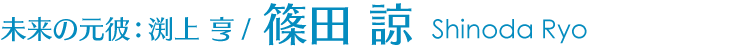 未来の元彼：渕上 亨/篠田 諒 Shinoda Ryo