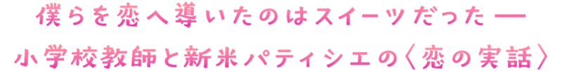 僕らを恋へ導いたのはスイーツだったー　小学校教師と新米パティシエの〈恋の実話〉
