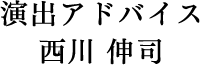 演出アドバイス 西川 伸司