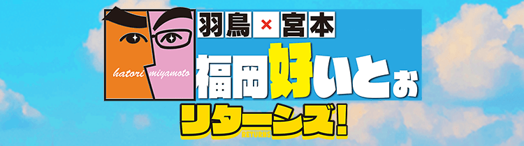 羽鳥×宮本 福岡好いとぉ リターンズ！（2023年6月21日放送）