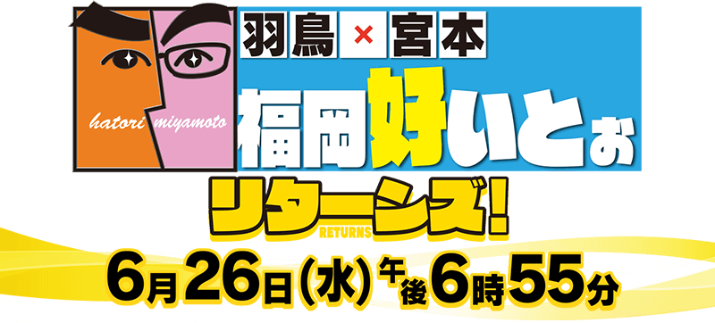 羽鳥×宮本 福岡好いとぉ リターンズ！／6月26日（水）午後6時55分放送