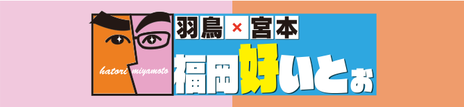 九州朝日放送創立65周年記念　羽鳥×宮本　福岡好いとぉ