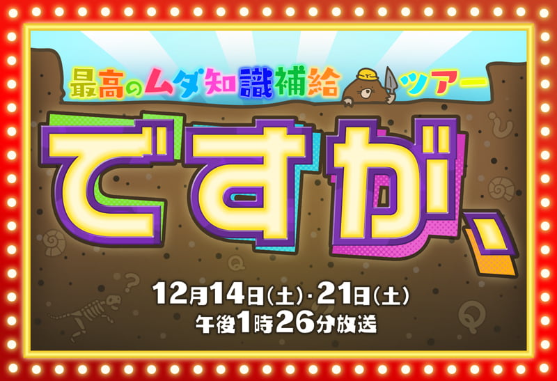 最高のムダ知識補給ツアー　ですが、　2024年12月14日（土）・21日（土）午後1時26分放送