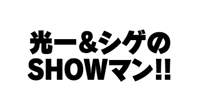 光一＆シゲのSHOWマン!!