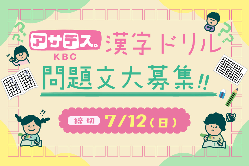 【アサデス。KBC】漢字ドリル問題文大募集！！／締め切り：7月12日（日）