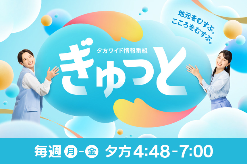 夕方ワイド情報番組「ぎゅっと」毎週月～金 夕方4:48～7:00放送