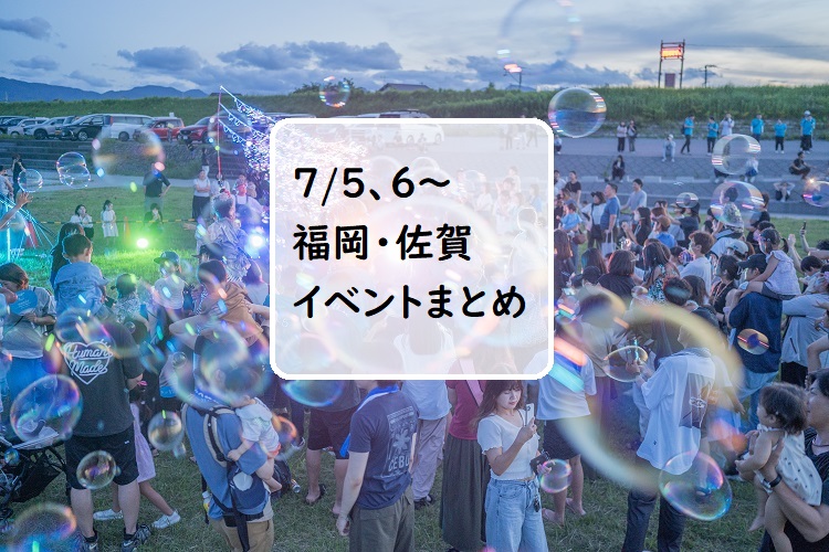 【福岡・佐賀 週末おでかけ♪】7月5日、6日以降に予定されているイベントまとめ