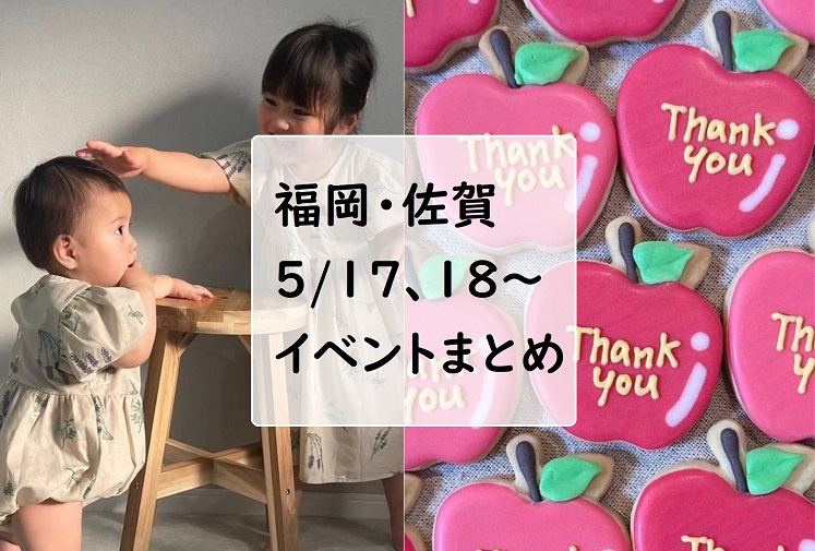 【福岡・佐賀 週末おでかけ♪】5月17日、18日以降に予定されているイベントまとめ  