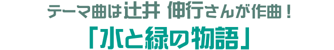 テーマ曲は辻井伸行さんが作曲！「水と緑の物語」