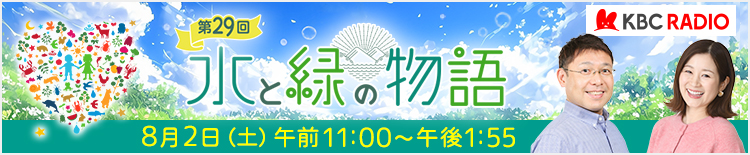 KBC RADIO 第29回水と緑の物語 | 8月2日（土）午前11：00～午後1：55