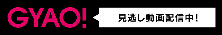 GYAO!で見逃し動画配信中